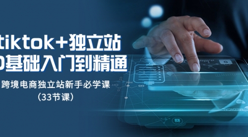 【副业项目8304期】tk+独立站从0基础入门到精通，跨境电商独立站新手必学课-91集赚创业网