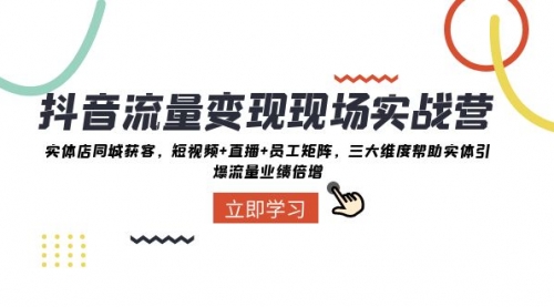 【副业项目8326期】抖音·流量变现现场实战营:实体店同城获客,短视频+直播+员工矩阵-91集赚创业网