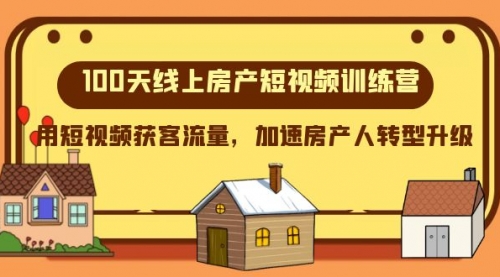 【副业项目8337期】100天-线上房产短视频训练营，用短视频获客流量，加速房产人转型升级-91集赚创业网