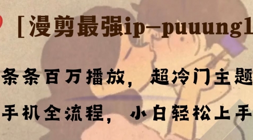 【副业项目8341期】条条百万播放，漫剪最强冷门ip-puuung1，手机全流程，小白轻松学会！-91集赚创业网