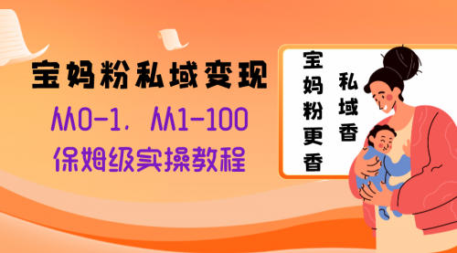 【副业项目8354期】宝妈粉私域变现从0-1，从1-100，保姆级实操教程，长久稳定的变现之法-91集赚创业网