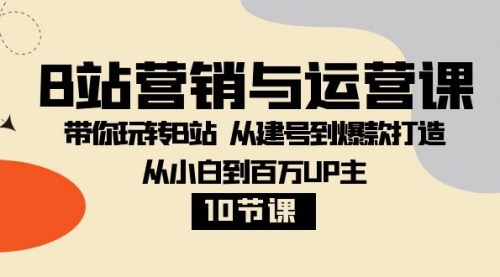 【副业项目8374期】B站营销与运营课：带你玩转B站 从建号到爆款打造 从小白到百万UP主-10节课-91集赚创业网