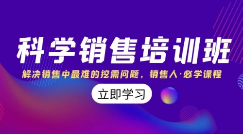 【副业项目8389期】科学销售培训班：解决销售中最难的挖需问题，销售人·必学课程（11节课）-91集赚创业网