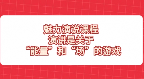 【副业项目8460期】魅力 演说课程，演讲是关于“能量”和“场”的游戏-91集赚创业网