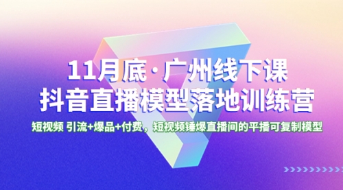【副业项目8577期】11月底·广州线下课抖音直播模型落地-特训营-91集赚创业网