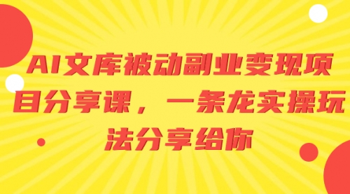 【副业项目8599期】AI文库被动副业变现项目分享课，一条龙实操玩法-91集赚创业网