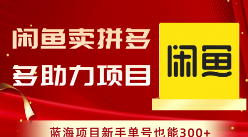 【副业项目8601期】闲鱼卖拼多多助力项目，蓝海项目新手单号也能300+-91集赚创业网