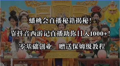 【副业8651期】蟠桃会直播秘籍揭秘！靠抖音西游记直播日入1000+零基础创业，赠保姆级教程-91集赚创业网
