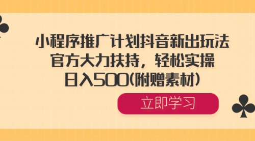 【副业8668期】小程序推广计划抖音新出玩法，官方大力扶持，轻松实操，日入500(附赠素材)-91集赚创业网