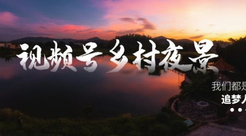 【副业8688期】视频号乡村夜景治愈视频课程，一条龙实操玩法（教程+素材+软件）-91集赚创业网