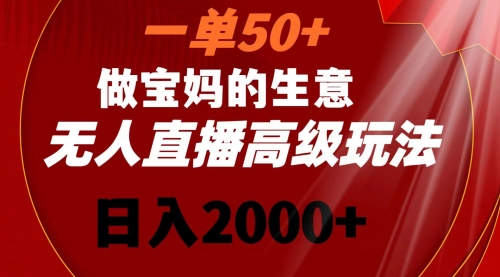 【副业8725期】一单50+做宝妈的生意 无人直播高级玩法 日入2000+-91集赚创业网