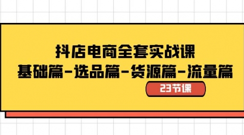 【副业8748期】抖店电商全套实战课：基础篇-选品篇-货源篇-流量篇（23节课）-91集赚创业网