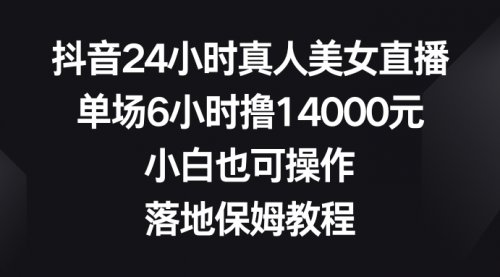 【副业8754期】抖音24小时真人美女直播，单场6小时撸14000元-91集赚创业网