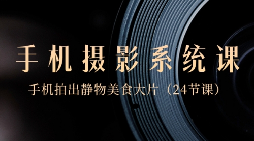 【副业8777期】0基础-手机摄影系统课，手机拍出静物美食大片-91集赚创业网