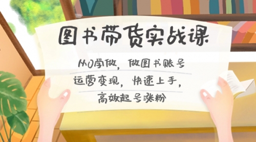 【副业8787期】图书带货实战课2.0，从0学做，做图书账号运营变现，快速上手，高效起号涨粉-91集赚创业网