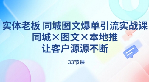 【副业8788期】实体老板 同城图文爆单引流实战课，同城×图文×本地推，让客户源源不断-91集赚创业网