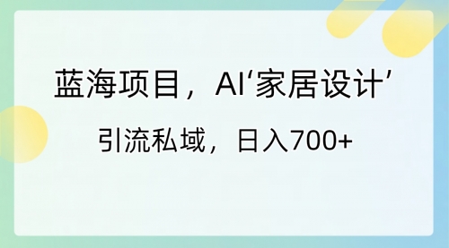 【副业8795期】蓝海项目，AI‘家居设计’ 引流私域，日入700+-91集赚创业网