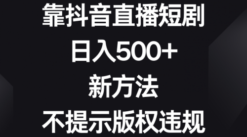 【副业8812期】靠抖音直播短剧,日入500+,新方法、不提示版权违规-91集赚创业网