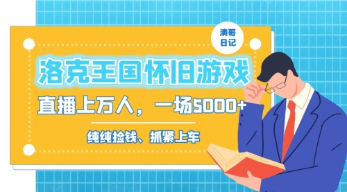 【副业8839期】洛克王国怀旧游戏无人直播，年轻受众超多，一场直播上万人，日入5000+-91集赚创业网