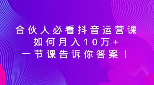 【副业8887期】必看抖音运营课,如何月入10万+,一节课告诉你答案!-91集赚创业网
