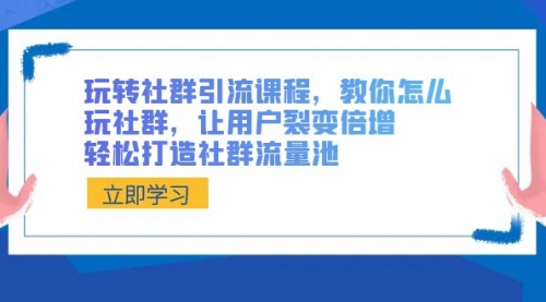 【副业8890期】玩转社群 引流课程，教你怎么玩社群，让用户裂变倍增，轻松打造社群流量池-91集赚创业网