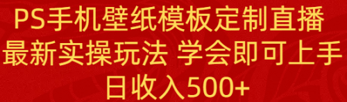【副业8896期】PS手机壁纸模板定制直播 最新实操玩法 学会即可上手 日收入500+-91集赚创业网
