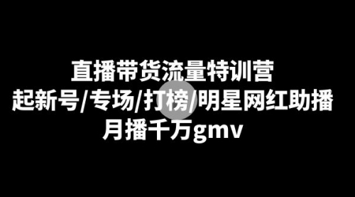 【副业8915期】直播带货流量特训营:起新号/专场/打榜/明星网红助播,月播千万gmv-91集赚创业网