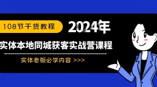 【副业8942期】实体本地同城获客实战营课程：实体老板必学内容，108节干货教程-91集赚创业网
