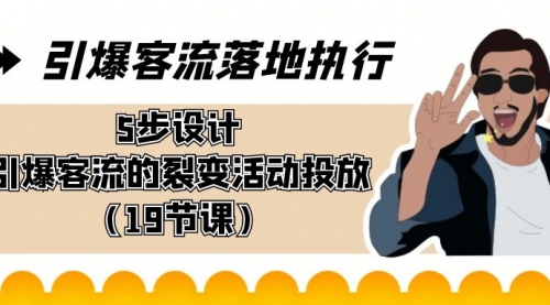 【副业8943期】引爆-客流落地执行，5步设计引爆客流的裂变活动投放（19节课）-91集赚创业网