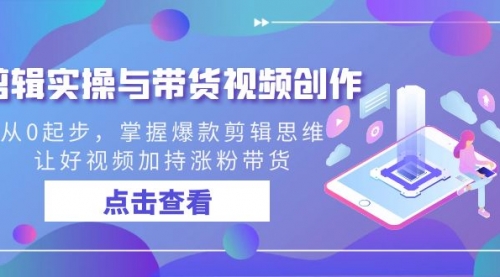 【副业8944期】剪辑实操与带货视频创作,从0起步,掌握爆款剪辑思维,让好视频加持涨粉-91集赚创业网