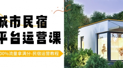 【副业8947期】城市民宿-平台运营课，100%流量拿满分-民宿运营教程（18节课）-91集赚创业网