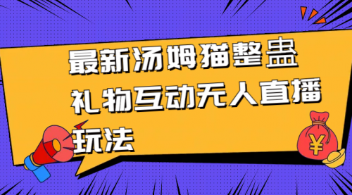 【副业8956期】最新汤姆猫整蛊礼物互动无人直播玩法-91集赚创业网