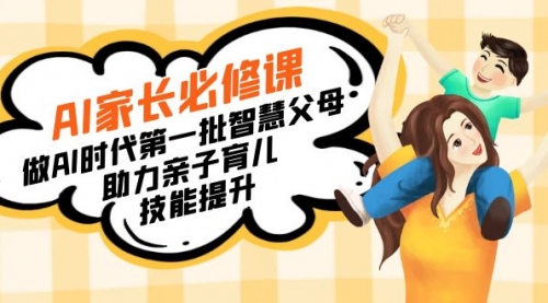 【副业8960期】AI家长必修课：做AI时代第一批智慧父母，助力亲子育儿-91集赚创业网