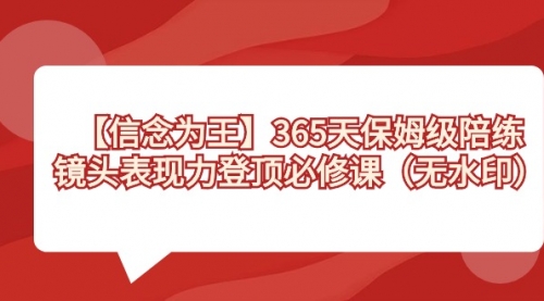 【副业8992期】365天-保姆级陪练，镜头表现力登顶必修课（无水印）-91集赚创业网