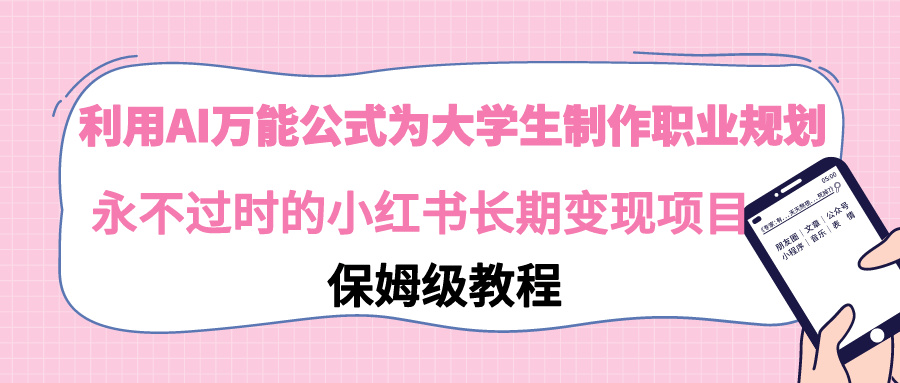 【副业9014期】利用AI万能公式为大学生制作职业规划，永不过时的小红书长期变现项目-91集赚创业网