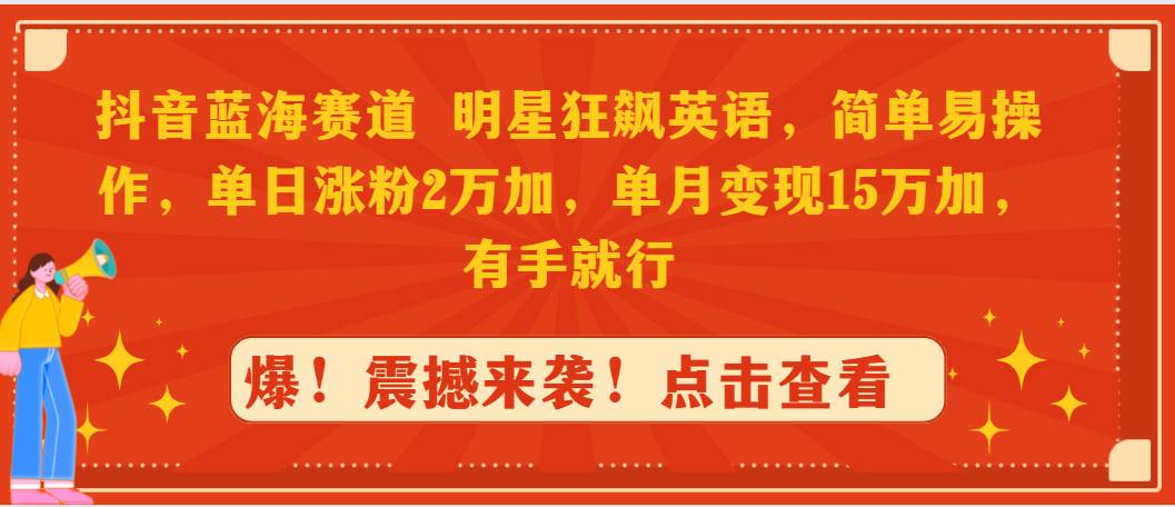 抖音蓝海赛道，明星狂飙英语，简单易操作，单日涨粉2万加，单月变现15万…-91集赚创业网