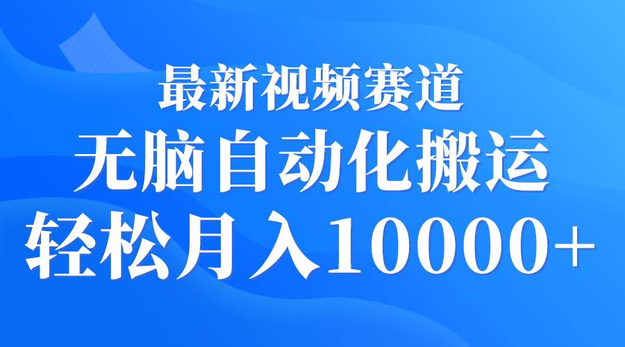最新视频赛道 无脑自动化搬运 轻松月入10000+-91集赚创业网