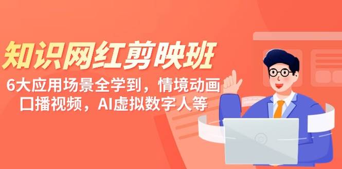 知识 网红剪映班，6大应用 场景全学到，情境动画，囗播视频，AI虚拟数字人-91集赚创业网