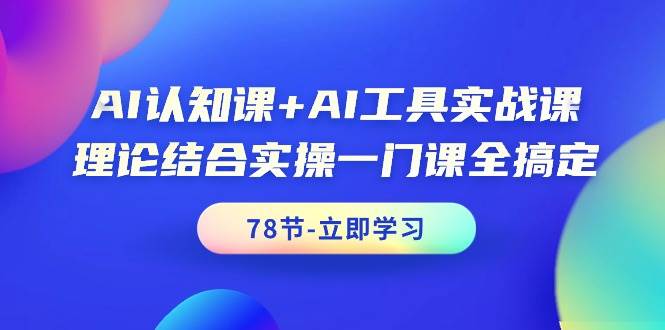 AI认知课+AI工具实战课，理论结合实操一门课全搞定（78节课）-91集赚创业网