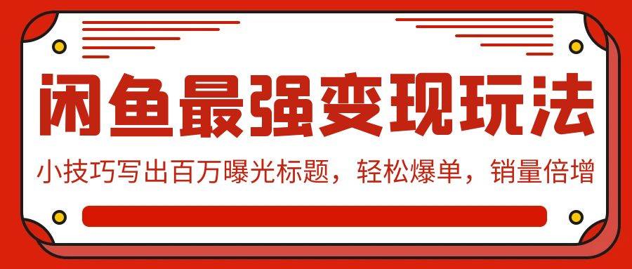 闲鱼最强变现玩法：小技巧写出百万曝光标题，轻松爆单，销量倍增-91集赚创业网
