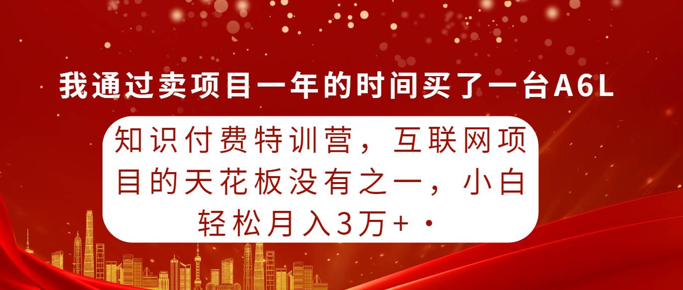 知识付费特训营，互联网项目的天花板，没有之一，小白轻轻松松月入三万+-91集赚创业网