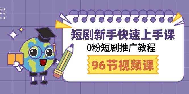 短剧新手快速上手课，0粉短剧推广教程（98节视频课）-91集赚创业网