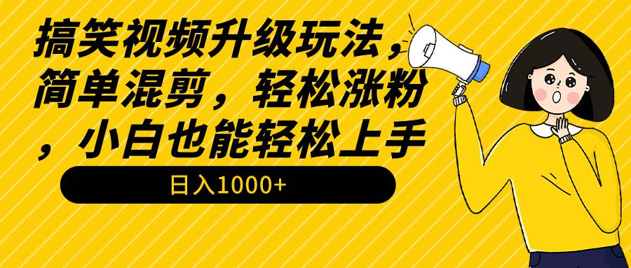 搞笑视频升级玩法，简单混剪，轻松涨粉，小白也能上手，日入1000+教程+素材-91集赚创业网