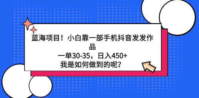 蓝海项目！小白靠一部手机抖音发发作品，一单30-35，日入450+，我是如何…-91集赚创业网