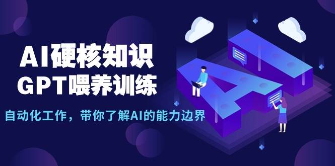 AI硬核知识-GPT喂养训练，自动化工作，带你了解AI的能力边界（10节课）-91集赚创业网