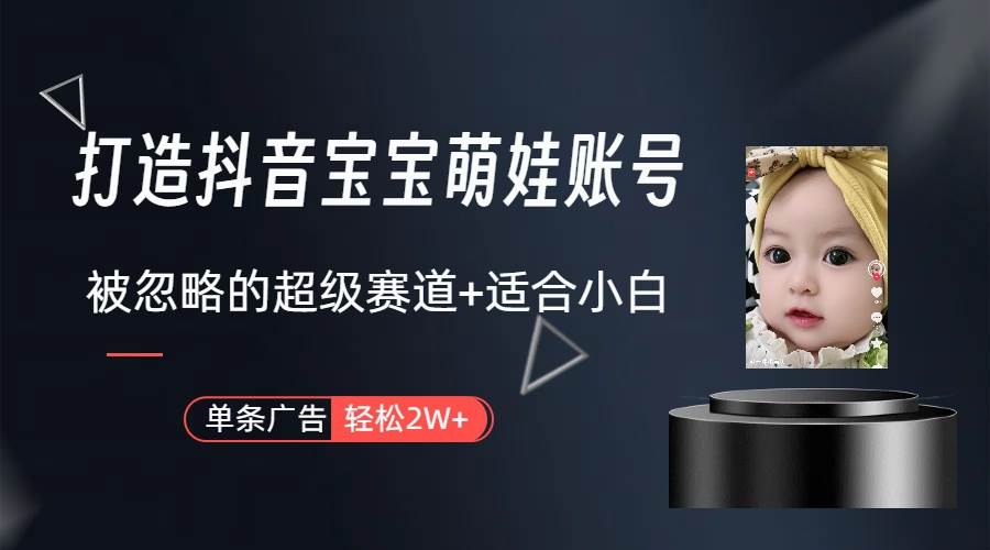 打造抖音宝宝账号，一条广告2W，大部分人忽略的超级赛道（教程+素材+软件）-91集赚创业网
