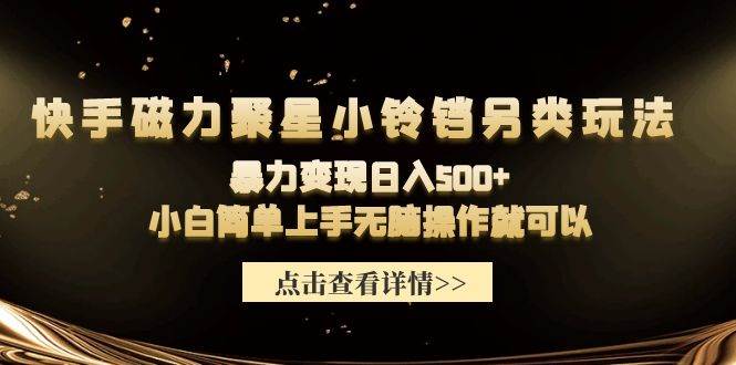 快手磁力聚星小铃铛另类玩法，暴力变现日入500+小白简单上手无脑操作就可以-91集赚创业网