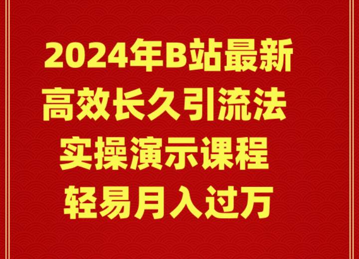 2024年B站最新高效长久引流法 实操演示课程 轻易月入过万-91集赚创业网