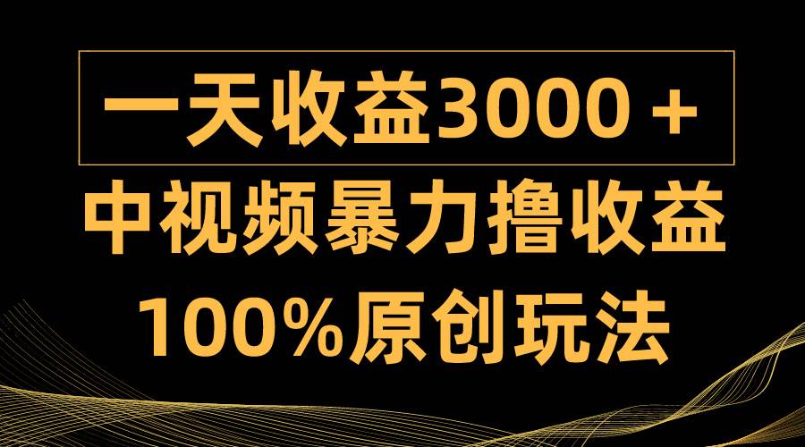 中视频暴力撸收益，日入3000＋，100%原创玩法，小白轻松上手多种变现方式-91集赚创业网