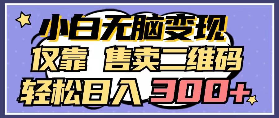 小白无脑变现，仅靠售卖二维码，轻松日入300+-91集赚创业网